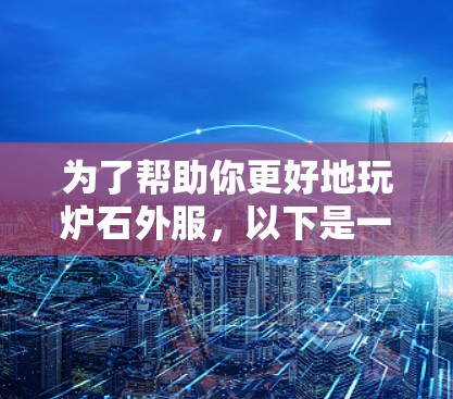 为了帮助你更好地玩炉石外服,以下是一步步的建议 为了帮助你更好地玩炉石外服,以下是一步步的建议