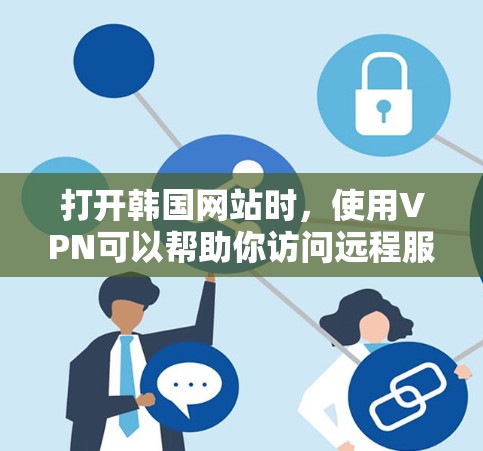 打开韩国网站时，使用VPN可以帮助你访问远程服务器，避免网络攻击。以下是详细的步骤指南
