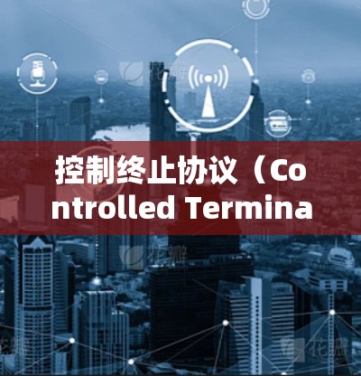 控制终止协议（Controlled Termination Protocol,CTP）在点对点（P2P）网络中用于确保连接的断开或重连。以下是控制终止协议在P2P网络中的具体应用