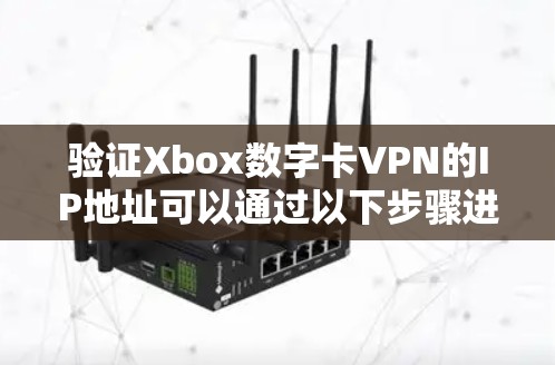 验证Xbox数字卡VPN的IP地址可以通过以下步骤进行