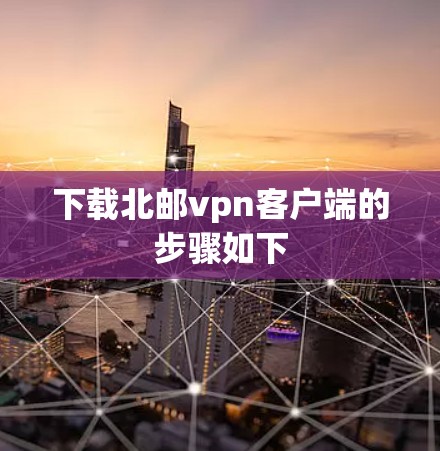 下载北邮vpn客户端的步骤如下 下载北邮vpn客户端的步骤如下