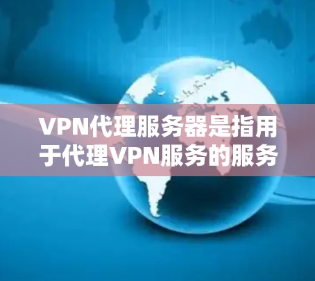 VPN代理服务器是指用于代理VPN服务的服务器。这些服务器通常用于管理用户连接到VPN服务时的配置、管理以及处理与服务器之间的通信。以下是一些关于 VPN代理服务器 的基本信息 VPN代理服务器是指用于代理VPN服务的服务器。这些服务器通常用于管理用户连接到VPN服务时的配置、管理以及处理与服务器之间的通信。以下是一些关于 VPN代理服务器 的基本信息