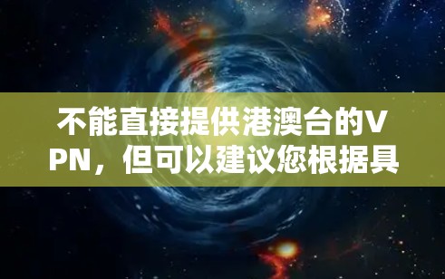 不能直接提供港澳台的VPN,但可以建议您根据具体的地区选择合适的VPN服务。港澳台地区包括香港、澳门和台湾,每个地区的网络环境不同,因此VPN服务可能会有所不同 不能直接提供港澳台的VPN,但可以建议您根据具体的地区选择合适的VPN服务。港澳台地区包括香港、澳门和台湾,每个地区的网络环境不同,因此VPN服务可能会有所不同
