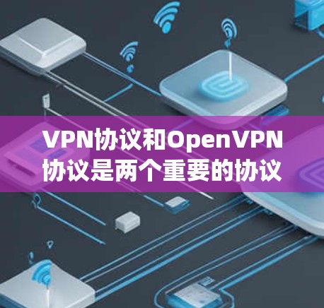 VPN协议和OpenVPN协议是两个重要的协议，主要区别在于它们的适用场景和功能。以下是这两个协议的详细信息