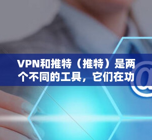 VPN和推特(推特)是两个不同的工具,它们在功能和使用方式上有所不同,因此在使用时需要谨慎处理。以下是一些建议,帮助您在使用VPN的同时,有效地使用推特 VPN和推特(推特)是两个不同的工具,它们在功能和使用方式上有所不同,因此在使用时需要谨慎处理。以下是一些建议,帮助您在使用VPN的同时,有效地使用推特