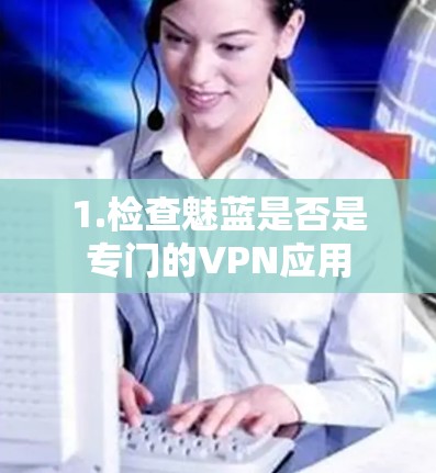 1.检查魅蓝是否是专门的VPN应用