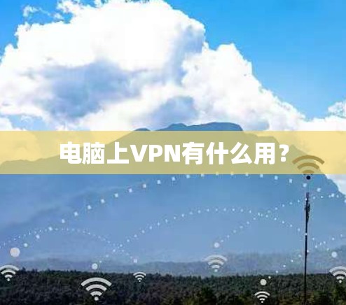 电脑上VPN有什么用？