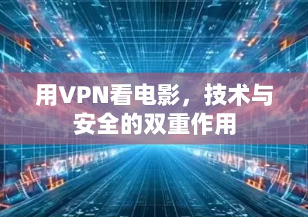 用VPN看电影，技术与安全的双重作用