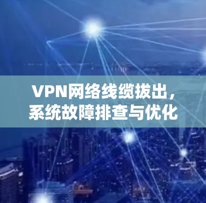 VPN网络线缆拔出，系统故障排查与优化建议