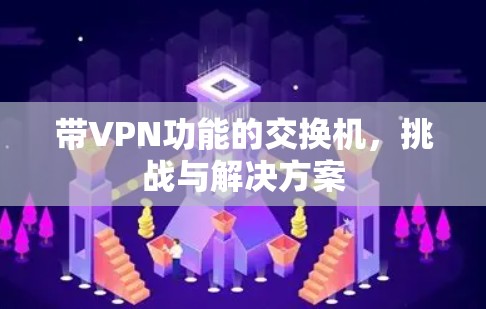 带VPN功能的交换机,挑战与解决方案 带VPN功能的交换机,挑战与解决方案