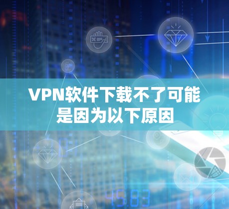 VPN软件下载不了可能是因为以下原因 VPN软件下载不了可能是因为以下原因