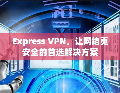 Express VPN，让网络更安全的首选解决方案
