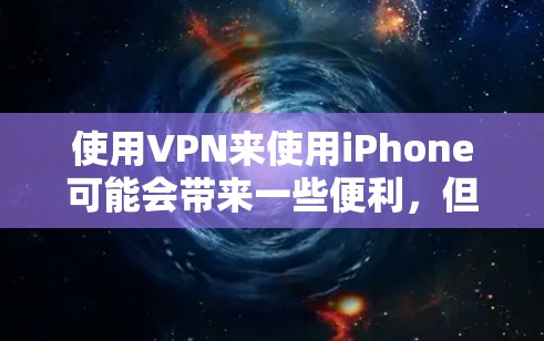使用VPN来使用iPhone可能会带来一些便利，但也有其潜在的局限性。以下是使用VPN的一些关键点