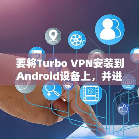 要将Turbo VPN安装到Android设备上,并进行汉化处理,您可以按照以下步骤操作 要将Turbo VPN安装到Android设备上,并进行汉化处理,您可以按照以下步骤操作