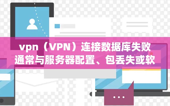vpn（VPN）连接数据库失败通常与服务器配置、包丢失或软件问题有关。以下是可能的解决方案