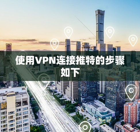 使用VPN连接推特的步骤如下