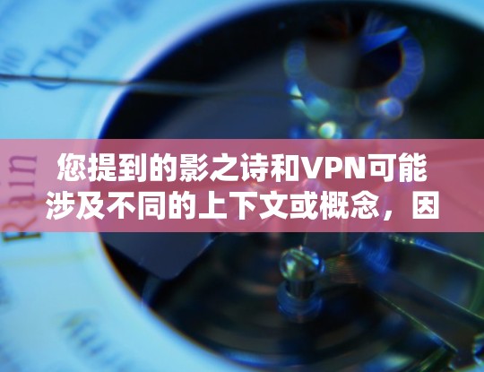 您提到的影之诗和VPN可能涉及不同的上下文或概念,因此需要根据具体情况来分析 您提到的影之诗和VPN可能涉及不同的上下文或概念,因此需要根据具体情况来分析