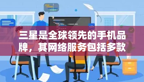 三星是全球领先的手机品牌，其网络服务包括多款网络设备，如三星 NetLink、三星 5系列等。如果指的是三星的VPN服务，那么三星会与一些知名的VPN供应商合作，提供网络接入服务