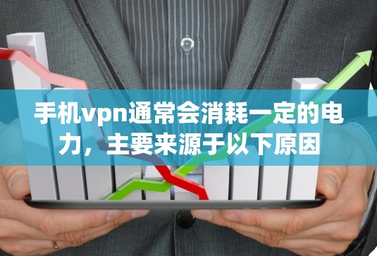 手机vpn通常会消耗一定的电力，主要来源于以下原因