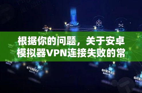 根据你的问题，关于安卓模拟器VPN连接失败的常见解决方案如下