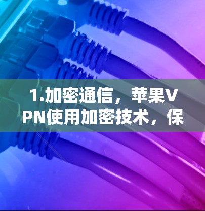 1.加密通信,苹果VPN使用加密技术,保护用户的数据和隐私,防止数据泄露 1.加密通信,苹果VPN使用加密技术,保护用户的数据和隐私,防止数据泄露