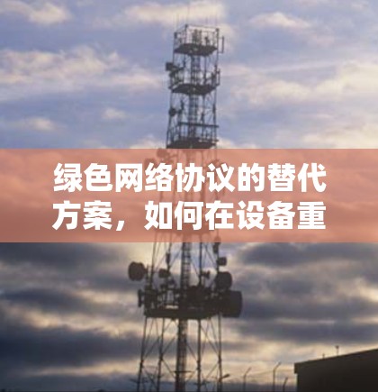 绿色网络协议的替代方案,如何在设备重启或关闭后重新激活 绿色网络协议的替代方案,如何在设备重启或关闭后重新激活