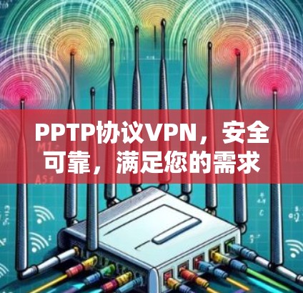 PPTP协议VPN，安全可靠，满足您的需求