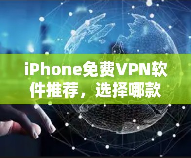 iPhone免费VPN软件推荐，选择哪款更适合你？