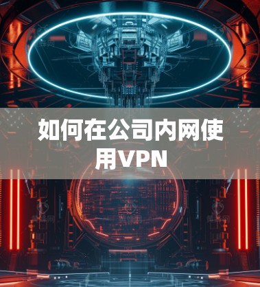 如何在公司内网使用VPN