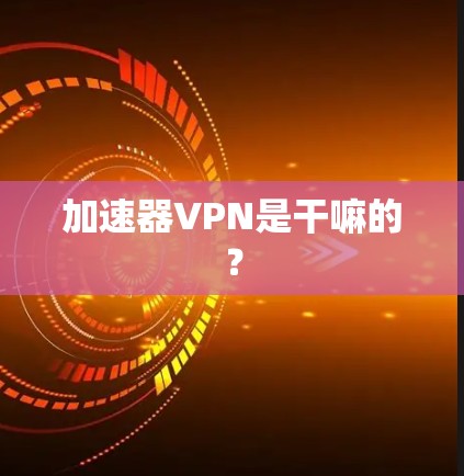 加速器VPN是干嘛的？