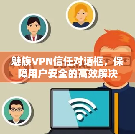 魅族VPN信任对话框，保障用户安全的高效解决方案