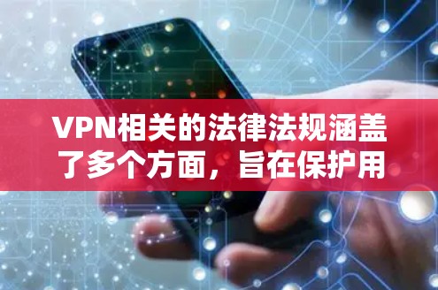 VPN相关的法律法规涵盖了多个方面，旨在保护用户数据、防止网络犯罪和维护网络环境。以下是一些主要的法律法规及其作用