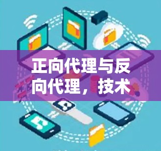 正向代理与反向代理，技术与应用的区别与选择