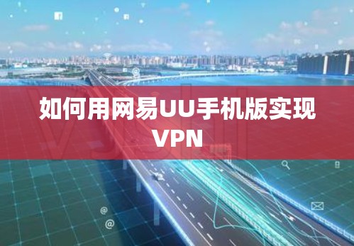 如何用网易UU手机版实现VPN