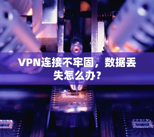 VPN连接不牢固，数据丢失怎么办？