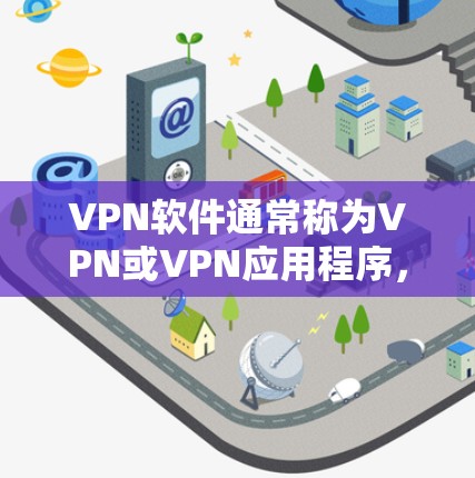 VPN软件通常称为VPN或VPN应用程序，它们主要用于提供安全的网络连接，允许用户在无线上网时访问互联网。以下是一些常见的VPN软件及其特点