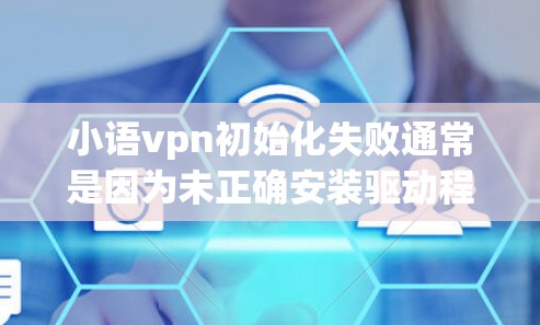 小语vpn初始化失败通常是因为未正确安装驱动程序或安装位置错误导致的。以下是解决小语vpn初始化失败的问题的步骤