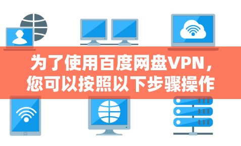 为了使用百度网盘VPN，您可以按照以下步骤操作