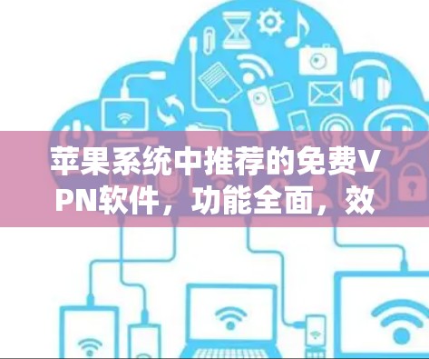 苹果系统中推荐的免费VPN软件，功能全面，效率高