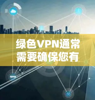 绿色VPN通常需要确保您有稳定的网络环境，特别是设备需要高速连接，或者使用高速VPN服务。以下是一些绿色VPN推荐，帮助您解决问题