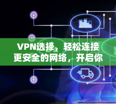 VPN选择，轻松连接更安全的网络，开启你的隐私之旅