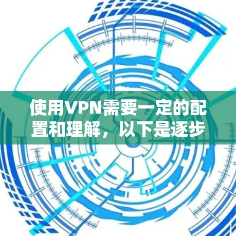 使用VPN需要一定的配置和理解，以下是逐步指南