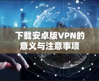 下载安卓版VPN的意义与注意事项