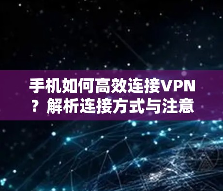 手机如何高效连接VPN？解析连接方式与注意事项