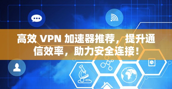 高效 VPN 加速器推荐，提升通信效率，助力安全连接！