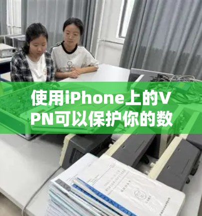 使用iPhone上的VPN可以保护你的数据和网络环境，以下是详细的步骤指南