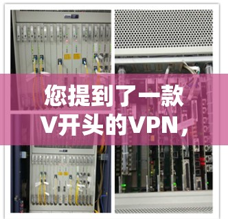 您提到了一款V开头的VPN，可能是指一个以V开头的VPN软件或工具。以下是一些常见的以V开头的VPN软件推荐