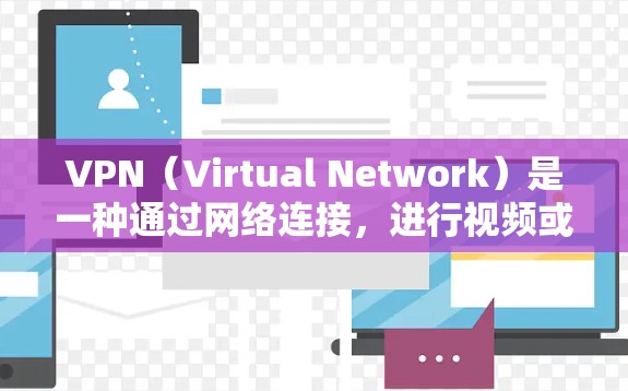 VPN（Virtual Network）是一种通过网络连接，进行视频或文件传输的工具，主要用于远程工作、视频会议、在线课程等场景。以下是使用VPN的常见场景和关键考虑因素