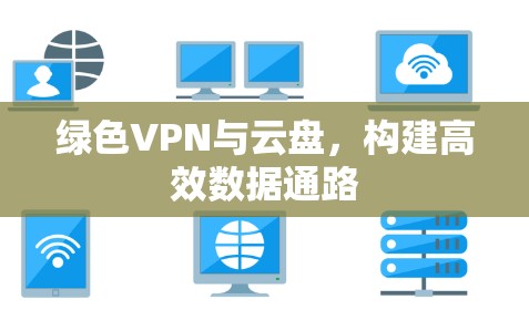 绿色VPN与云盘，构建高效数据通路