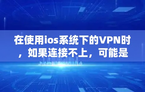 在使用ios系统下的VPN时，如果连接不上，可能是因为多种原因导致。以下是一些常见问题及解决方法